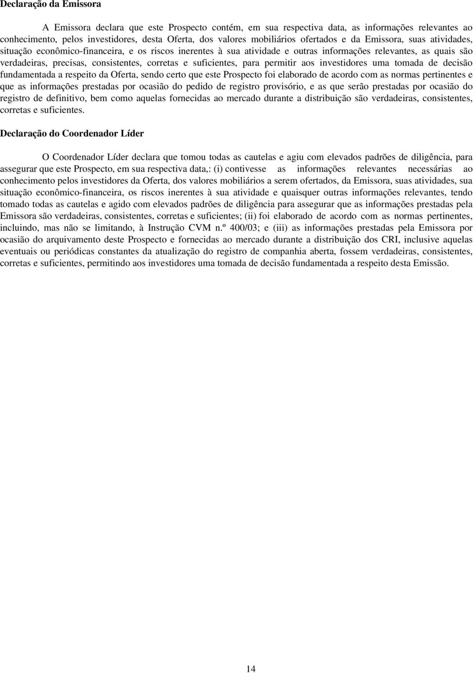 corretas e suficientes, para permitir aos investidores uma tomada de decisão fundamentada a respeito da Oferta, sendo certo que este Prospecto foi elaborado de acordo com as normas pertinentes e que