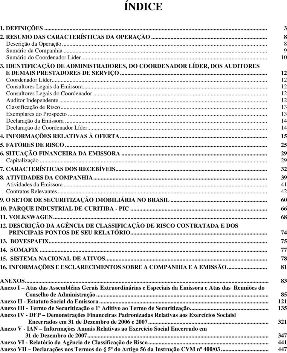 .. 12 Consultores Legais do Coordenador... 12 Auditor Independente... 12 Classificação de Risco... 13 Exemplares do Prospecto... 13 Declaração da Emissora... 14 Declaração do Coordenador Líder... 14 4.