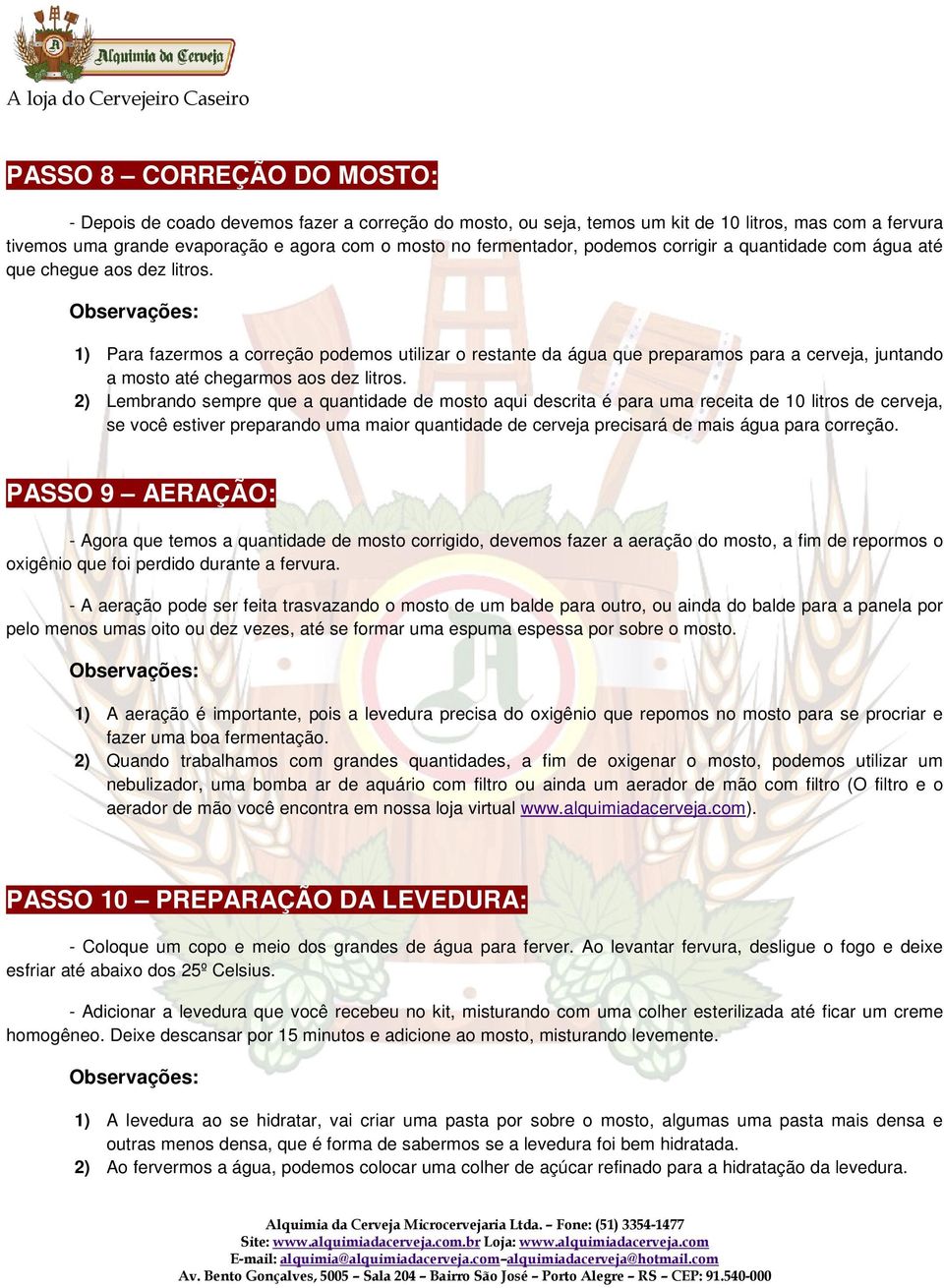 1) Para fazermos a correção podemos utilizar o restante da água que preparamos para a cerveja, juntando a mosto até chegarmos aos dez litros.