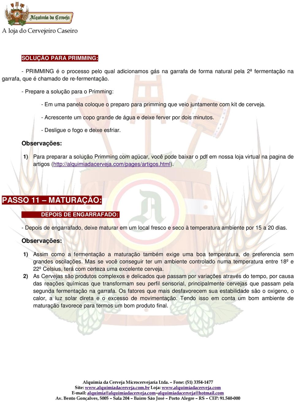 - Desligue o fogo e deixe esfriar. 1) Para preparar a solução Primming com açúcar, você pode baixar o pdf em nossa loja virtual na pagina de artigos (http://alquimiadacerveja.com/pages/artigos.html).