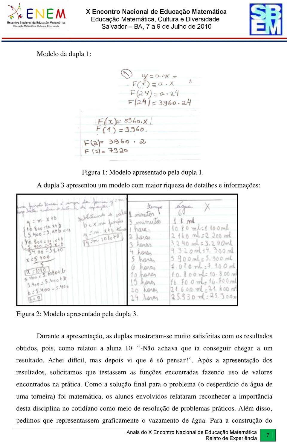 Achei difícil, mas depois vi que é só pensar!. Após a apresentação dos resultados, solicitamos que testassem as funções encontradas fazendo uso de valores encontrados na prática.