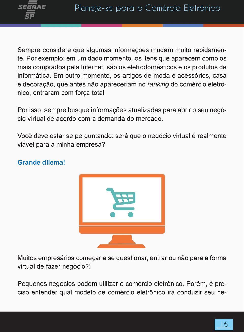 Em outro momento, os artigos de moda e acessórios, casa e decoração, que antes não apareceriam no ranking do comércio eletrônico, entraram com força total.