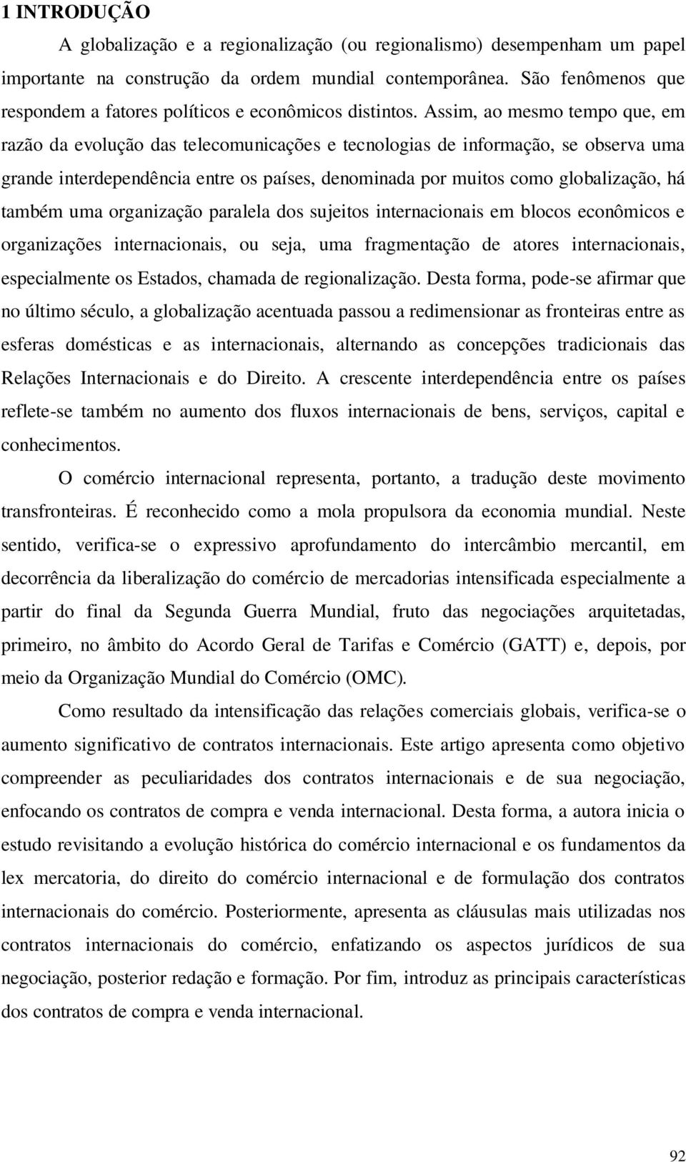 Assim, ao mesmo tempo que, em razão da evolução das telecomunicações e tecnologias de informação, se observa uma grande interdependência entre os países, denominada por muitos como globalização, há