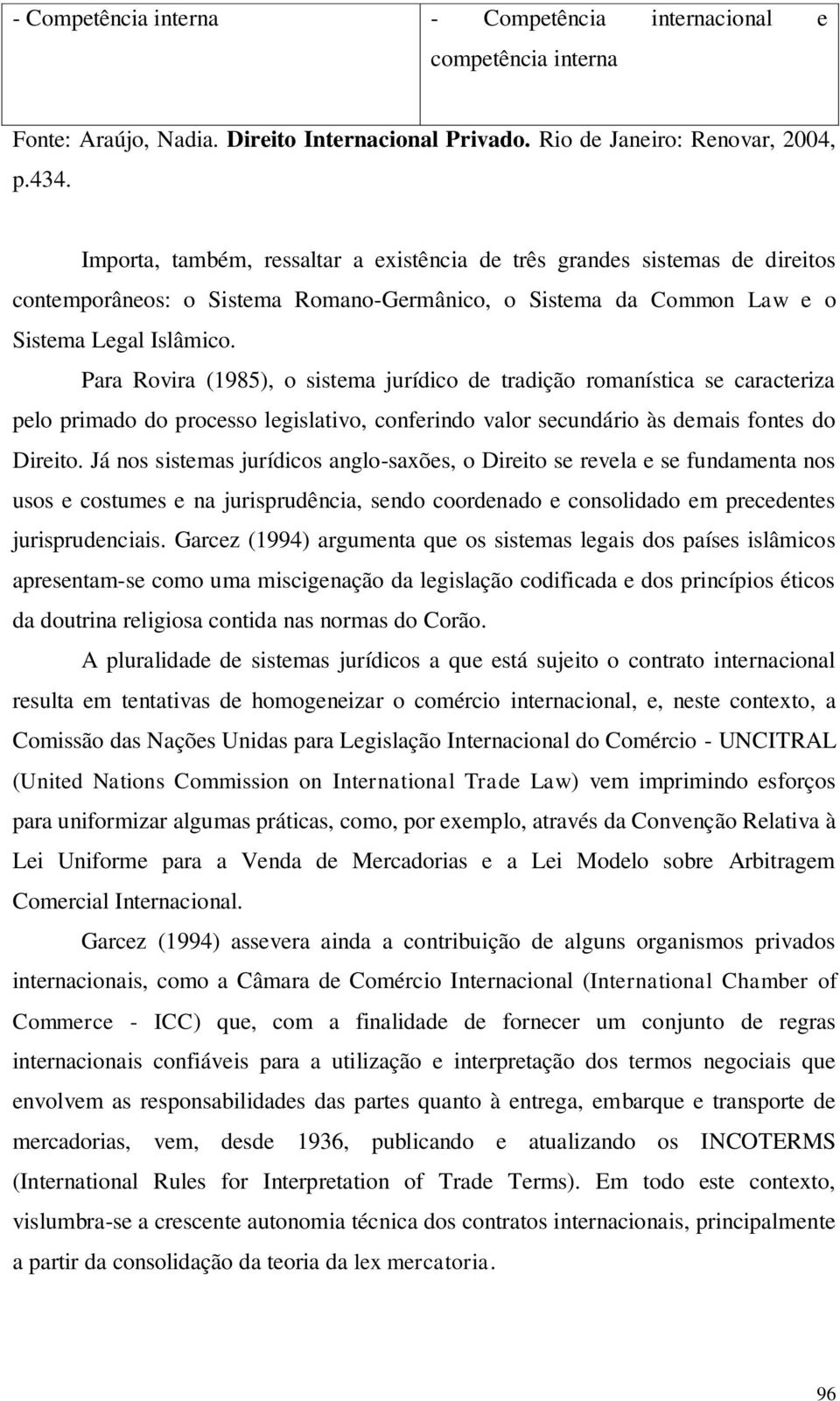 Para Rovira (1985), o sistema jurídico de tradição romanística se caracteriza pelo primado do processo legislativo, conferindo valor secundário às demais fontes do Direito.