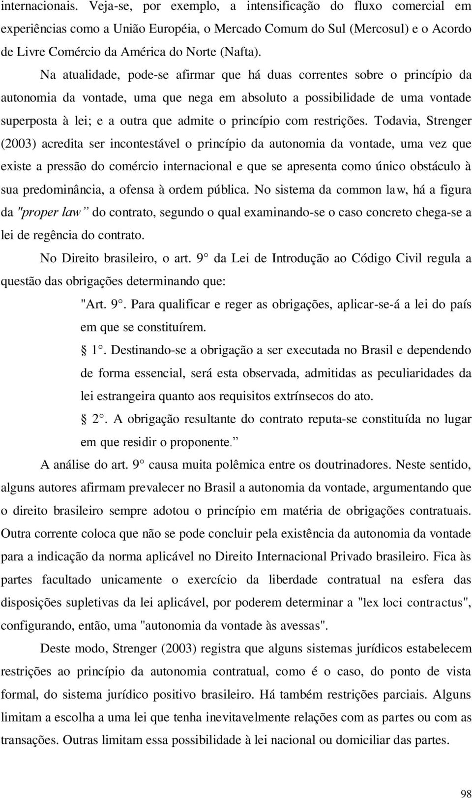 Na atualidade, pode-se afirmar que há duas correntes sobre o princípio da autonomia da vontade, uma que nega em absoluto a possibilidade de uma vontade superposta à lei; e a outra que admite o