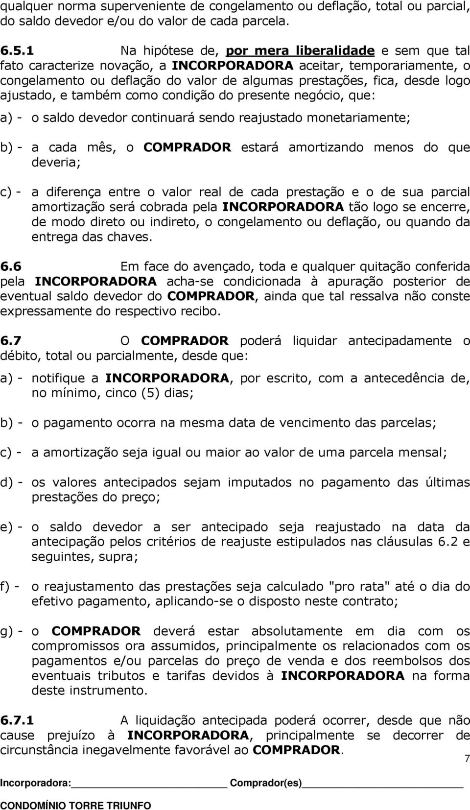 ajustado, e também como condição do presente negócio, que: a) - o saldo devedor continuará sendo reajustado monetariamente; b) - a cada mês, o COMPRADOR estará amortizando menos do que deveria; c) -