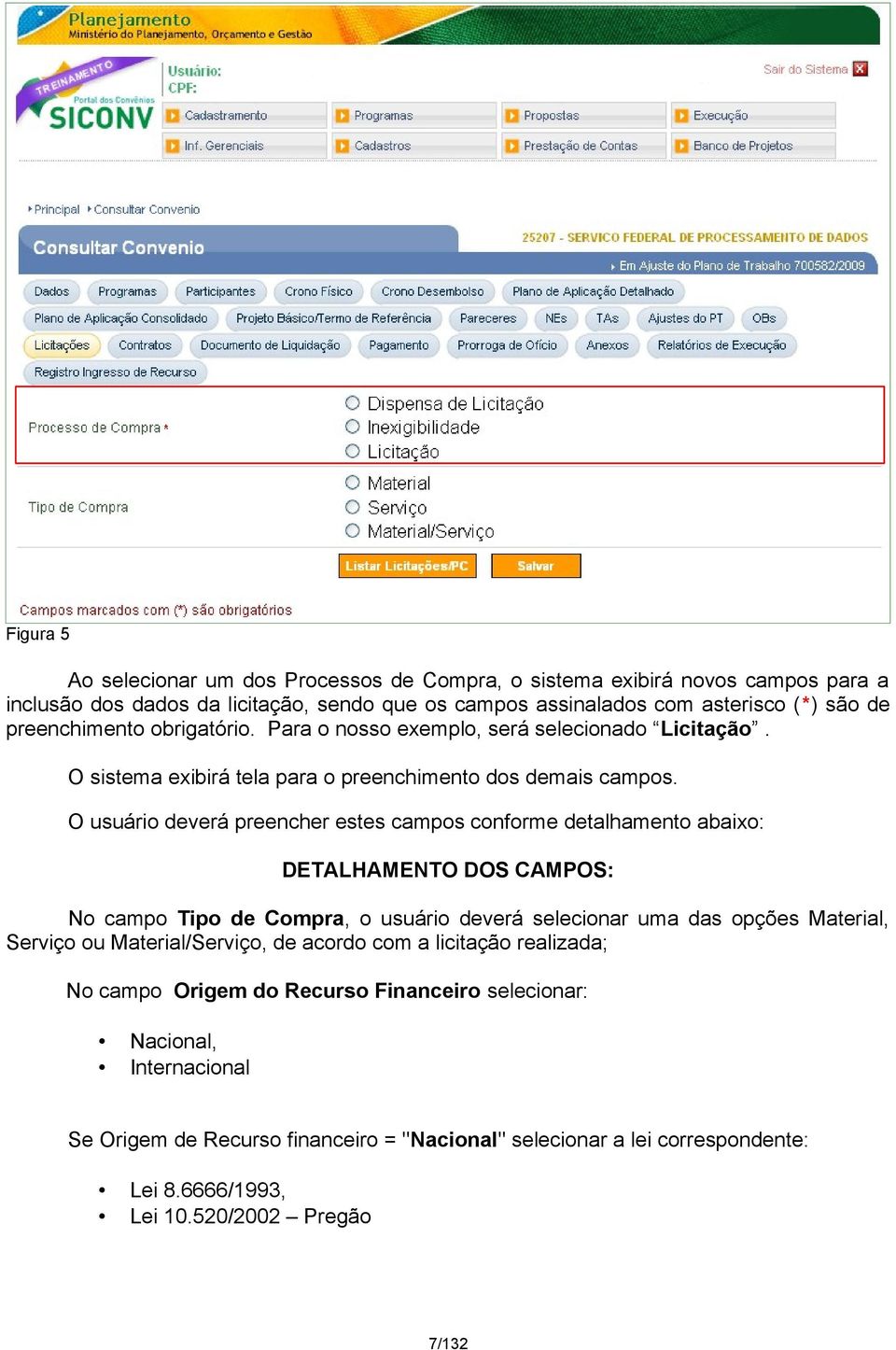 O usuário deverá preencher estes campos conforme detalhamento abaixo: DETALHAMENTO DOS CAMPOS: No campo Tipo de Compra, o usuário deverá selecionar uma das opções Material, Serviço ou