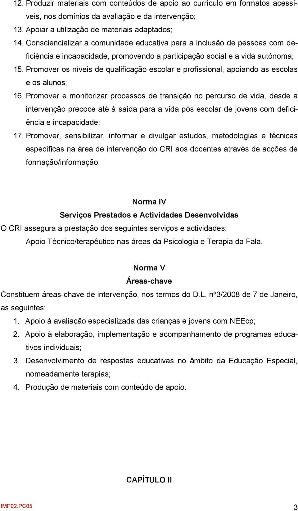 Promover os níveis de qualificação escolar e profissional, apoiando as escolas e os alunos; 16.