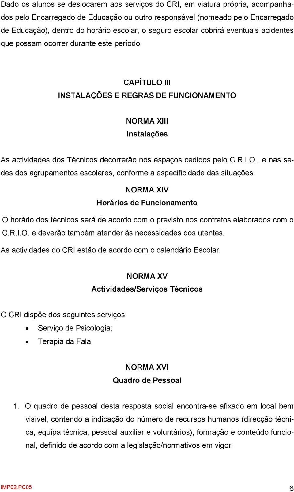 CAPÍTULO III INSTALAÇÕES E REGRAS DE FUNCIONAMENTO NORMA XIII Instalações As actividades dos Técnicos decorrerão nos espaços cedidos pelo C.R.I.O., e nas sedes dos agrupamentos escolares, conforme a especificidade das situações.