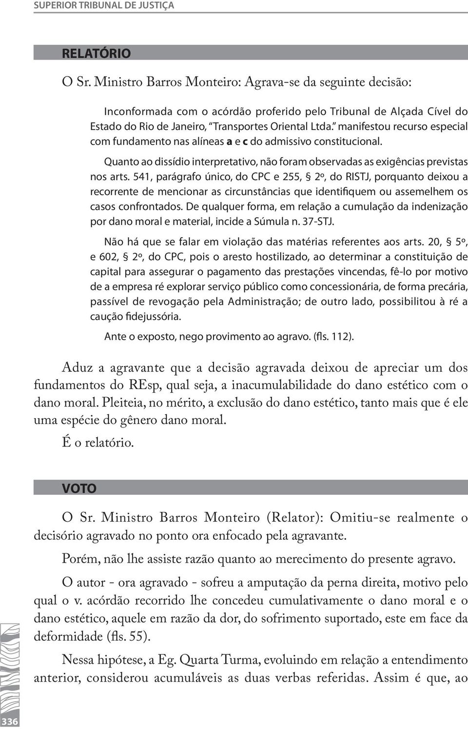 manifestou recurso especial com fundamento nas alíneas a e c do admissivo constitucional. Quanto ao dissídio interpretativo, não foram observadas as exigências previstas nos arts.