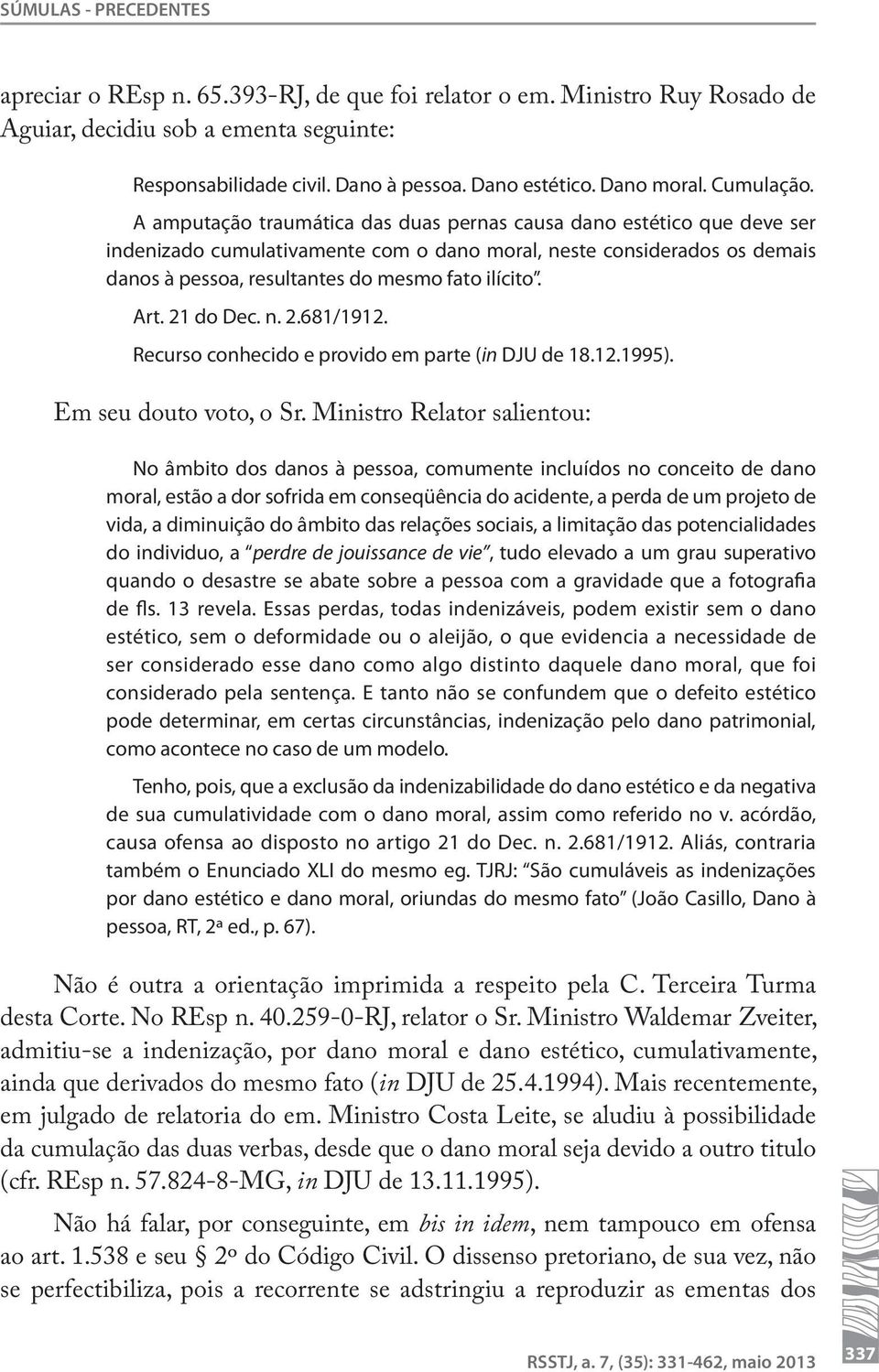 A amputação traumática das duas pernas causa dano estético que deve ser indenizado cumulativamente com o dano moral, neste considerados os demais danos à pessoa, resultantes do mesmo fato ilícito.