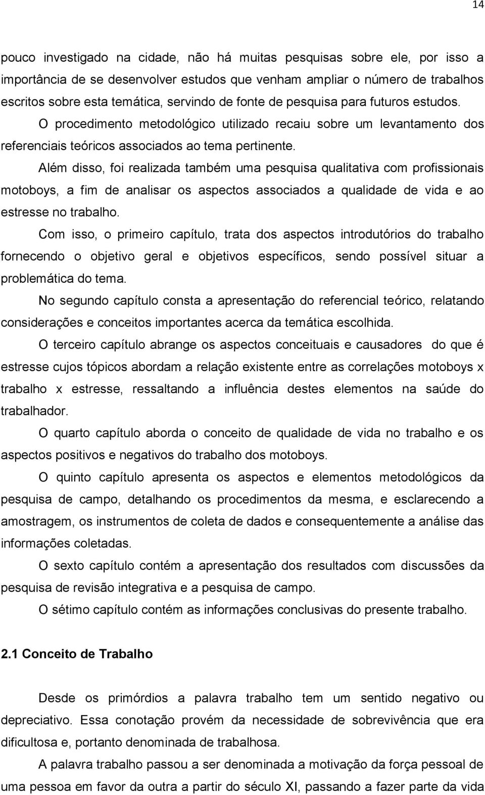 Além disso, foi realizada também uma pesquisa qualitativa com profissionais motoboys, a fim de analisar os aspectos associados a qualidade de vida e ao estresse no trabalho.