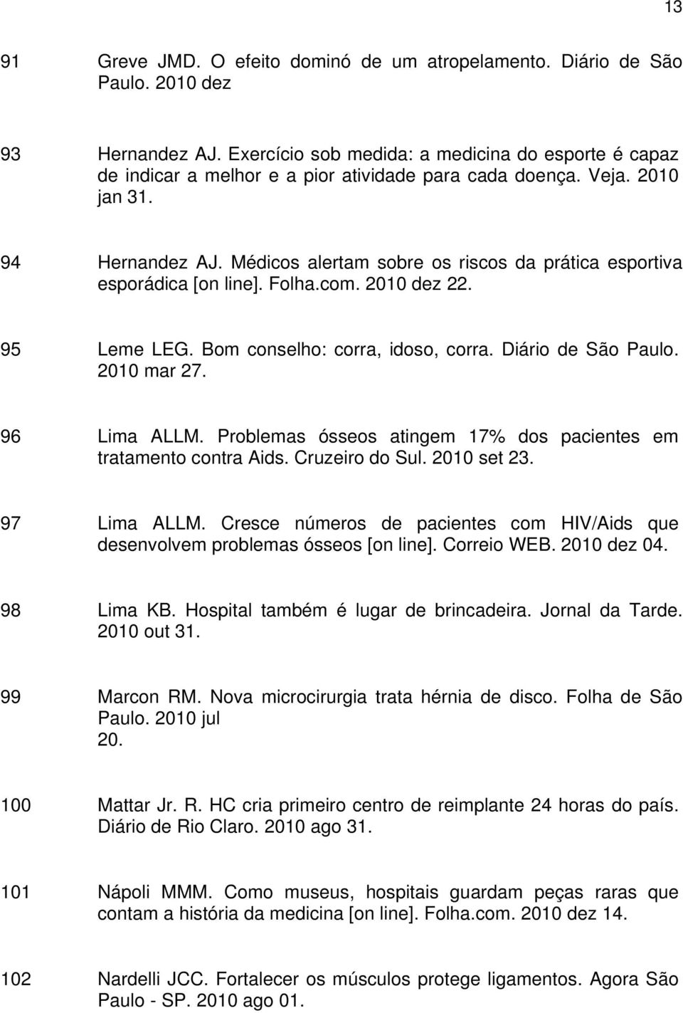 Médicos alertam sobre os riscos da prática esportiva esporádica [on line]. Folha.com. 2010 dez 22. 95 Leme LEG. Bom conselho: corra, idoso, corra. Diário de São Paulo. 2010 mar 27. 96 Lima ALLM.