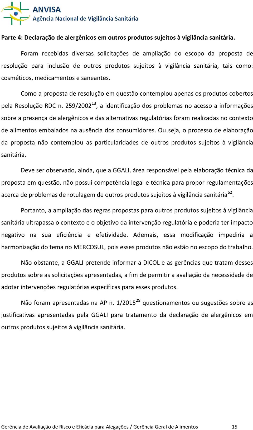 Como a proposta de resolução em questão contemplou apenas os produtos cobertos pela Resolução RDC n.