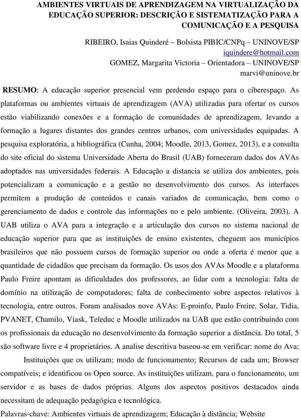 As plataformas ou ambientes virtuais de aprendizagem (AVA) utilizadas para ofertar os cursos estão viabilizando conexões e a formação de comunidades de aprendizagem, levando a formação a lugares