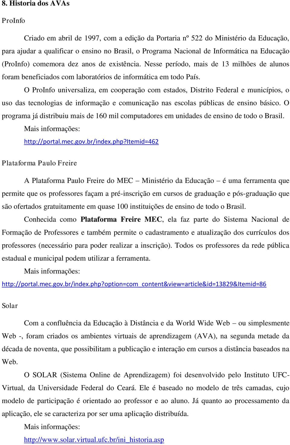 O ProInfo universaliza, em cooperação com estados, Distrito Federal e municípios, o uso das tecnologias de informação e comunicação nas escolas públicas de ensino básico.