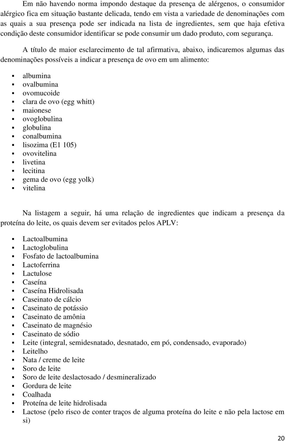 A título de maior esclarecimento de tal afirmativa, abaixo, indicaremos algumas das denominações possíveis a indicar a presença de ovo em um alimento: albumina ovalbumina ovomucoide clara de ovo (egg