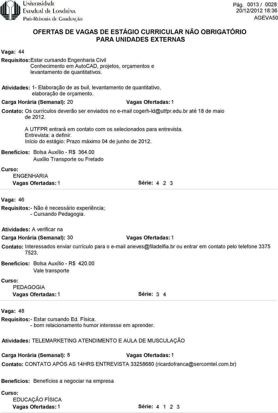 A UTFPR entrará em contato com os selecionados para entrevista. Entrevista: a definir. Início do estágio: Prazo máximo 04 de junho de 2012. Pág. 0013 / 0028 ENGENHARIA Bolsa Auxílio - R$ 364.