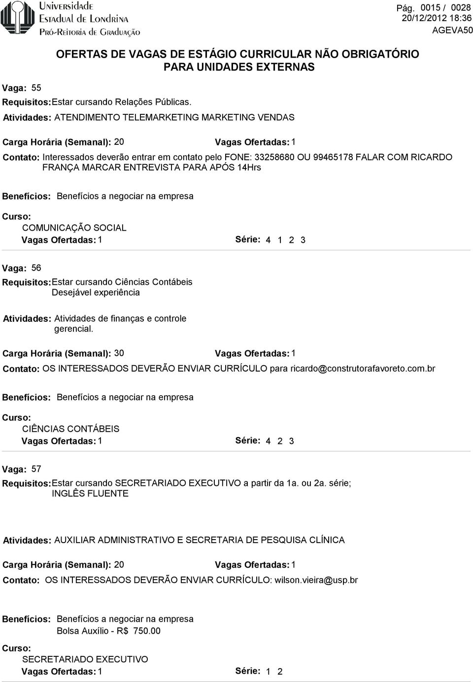 3 56 Requisitos: Estar cursando Ciências Contábeis Desejável experiência Atividades de finanças e controle gerencial. OS INTERESSADOS DEVERÃO ENVIAR CURRÍCULO para ricardo@construtorafavoreto.com.