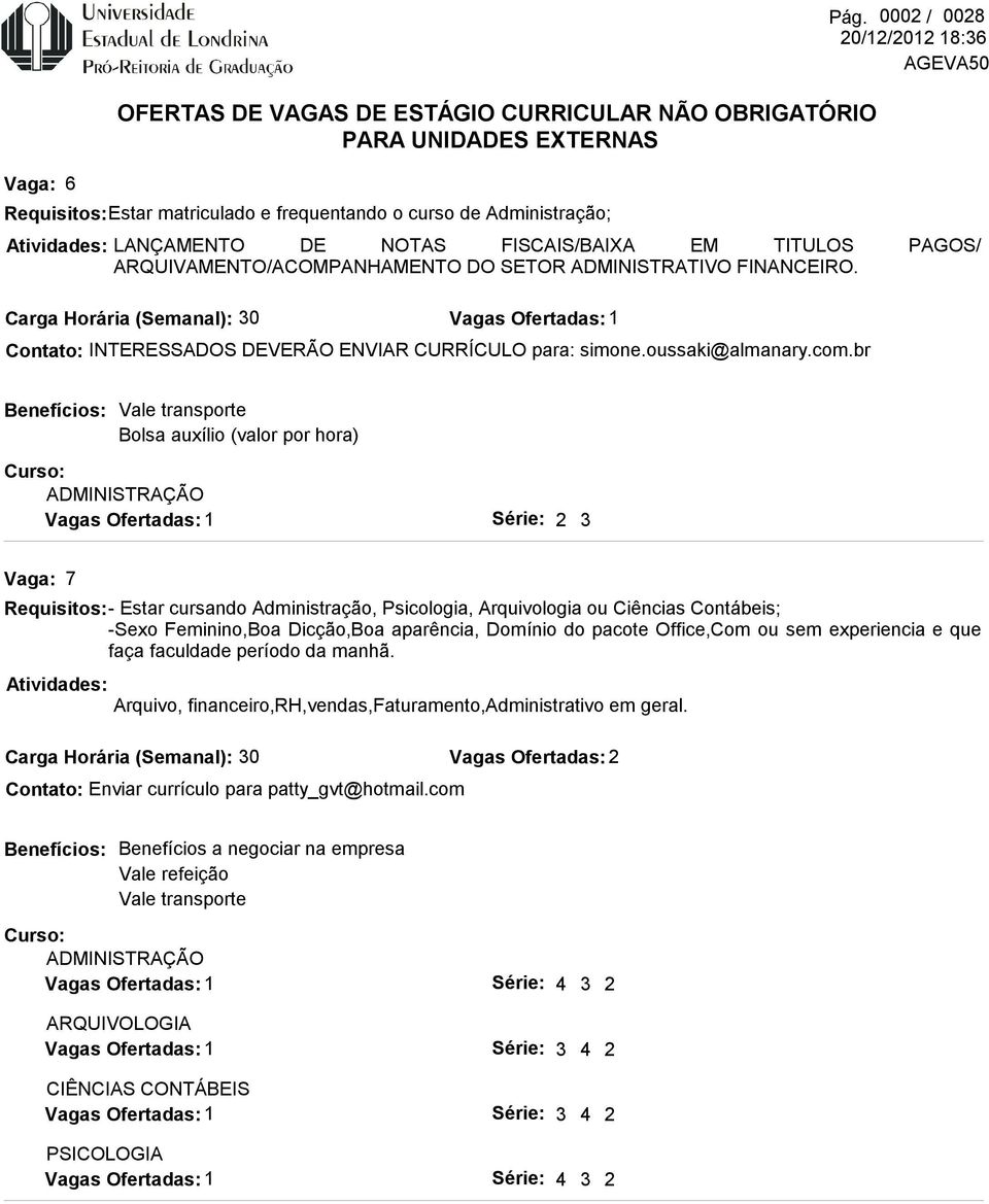 com.br ADMINISTRAÇÃO Bolsa auxílio (valor por hora) 2 3 7 Requisitos: - Estar cursando Administração, Psicologia, Arquivologia ou Ciências Contábeis; -Sexo Feminino,Boa Dicção,Boa aparência,