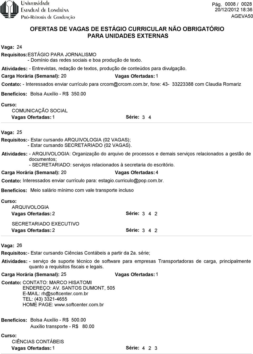 00 COMUNICAÇÃO SOCIAL 3 4 25 Requisitos: - Estar cursando ARQUIVOLOGIA (02 VAGAS); - Estar cursando SECRETARIADO (02 VAGAS).