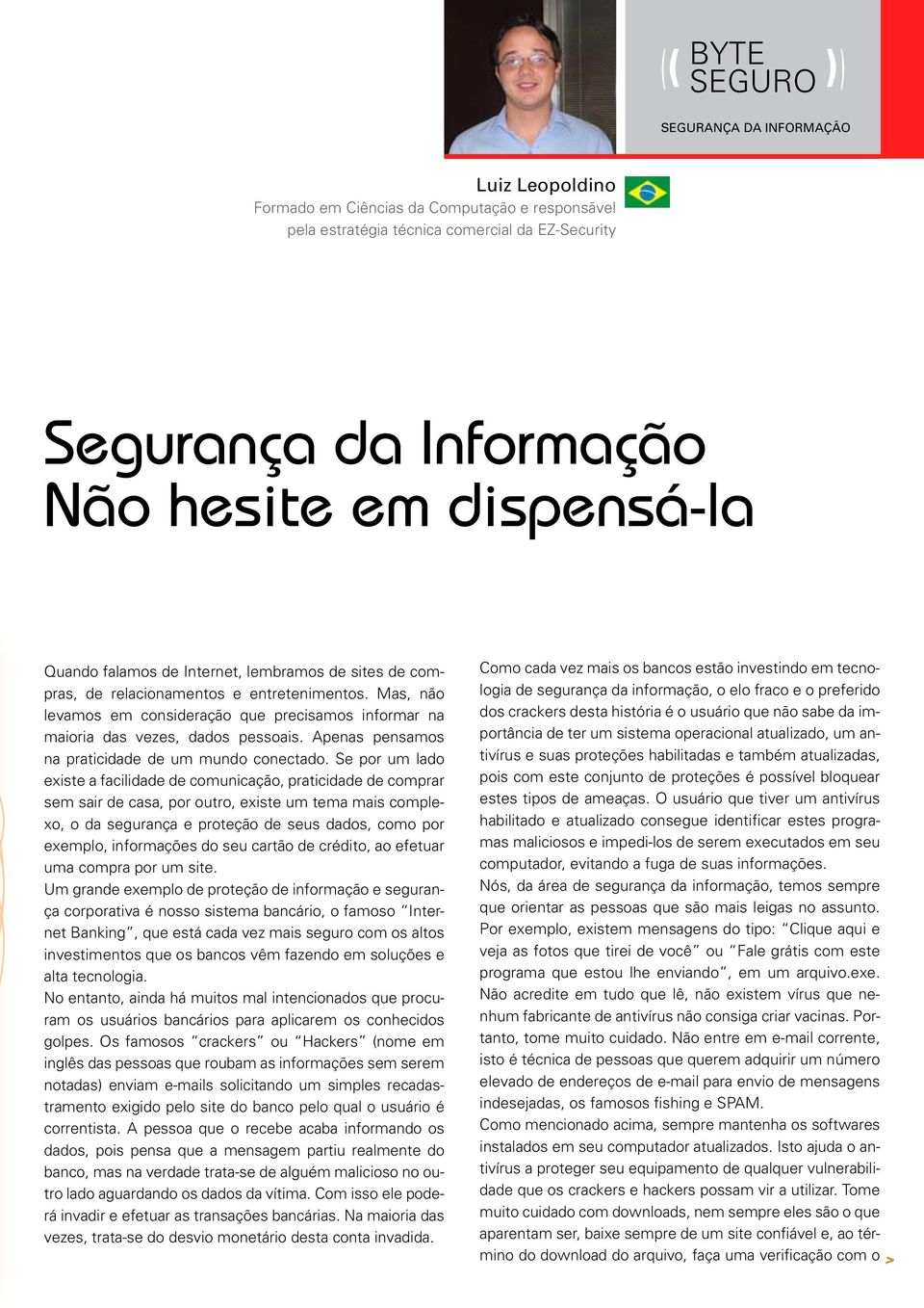 Mas, não levamos em consideração que precisamos informar na maioria das vezes, dados pessoais. Apenas pensamos na praticidade de um mundo conectado.