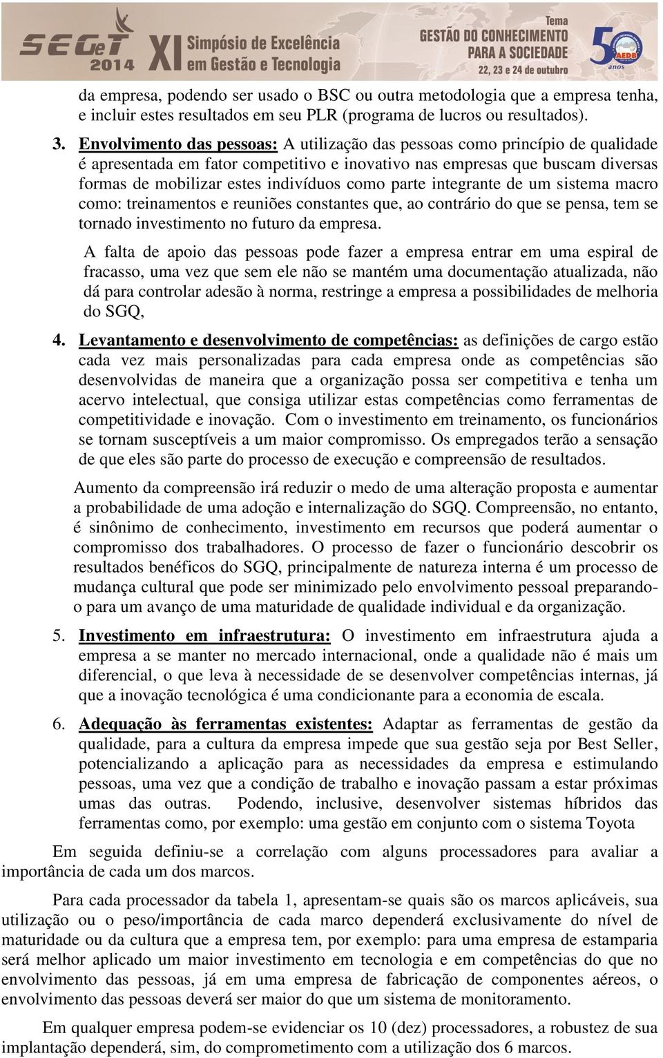 como parte integrante de um sistema macro como: treinamentos e reuniões constantes que, ao contrário do que se pensa, tem se tornado investimento no futuro da empresa.