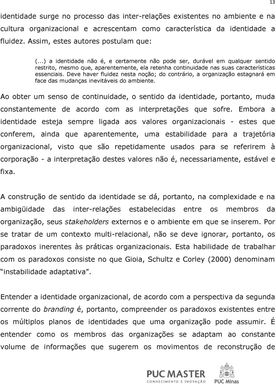 Deve haver fluidez nesta noção; do contrário, a organização estagnará em face das mudanças inevitáveis do ambiente.