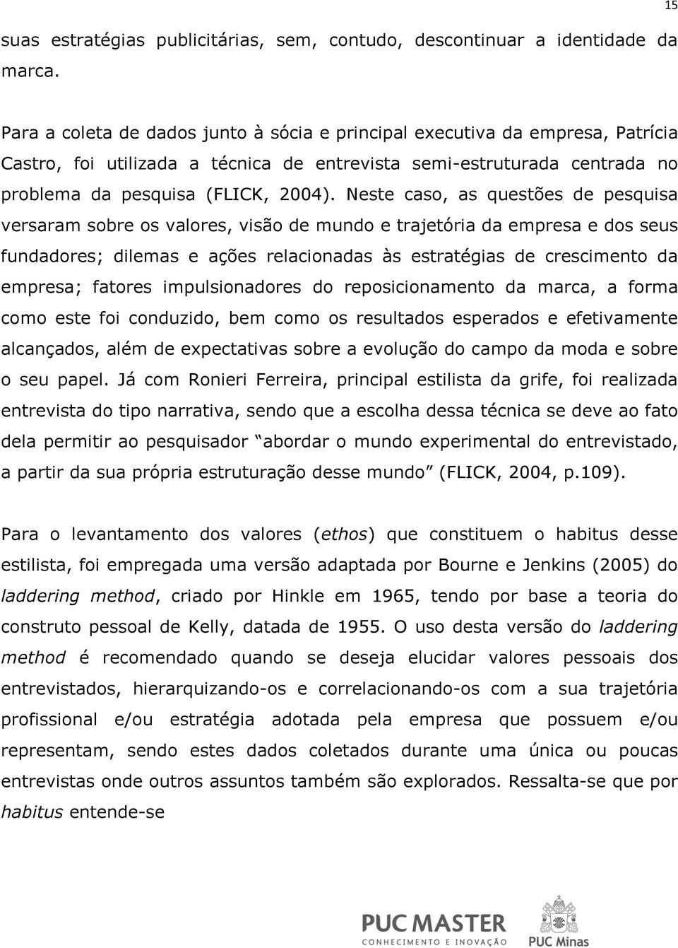 Neste caso, as questões de pesquisa versaram sobre os valores, visão de mundo e trajetória da empresa e dos seus fundadores; dilemas e ações relacionadas às estratégias de crescimento da empresa;