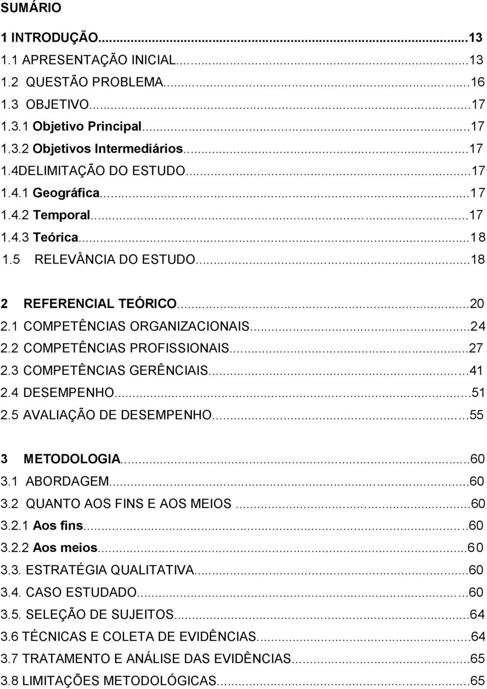 3 COMPETÊNCIAS GERÊNCIAIS...41 2.4 DESEMPENHO...51 2.5 AVALIAÇÃO DE DESEMPENHO...55 3 METODOLOGIA...60 3.1 ABORDAGEM...60 3.2 QUANTO AOS FINS E AOS MEIOS...60 3.2.1 Aos fins...60 3.2.2 Aos meios.