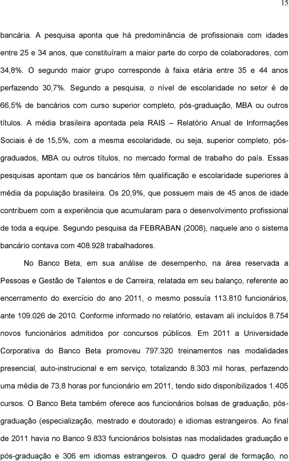 Segundo a pesquisa, o nível de escolaridade no setor é de 66,5% de bancários com curso superior completo, pós-graduação, MBA ou outros títulos.