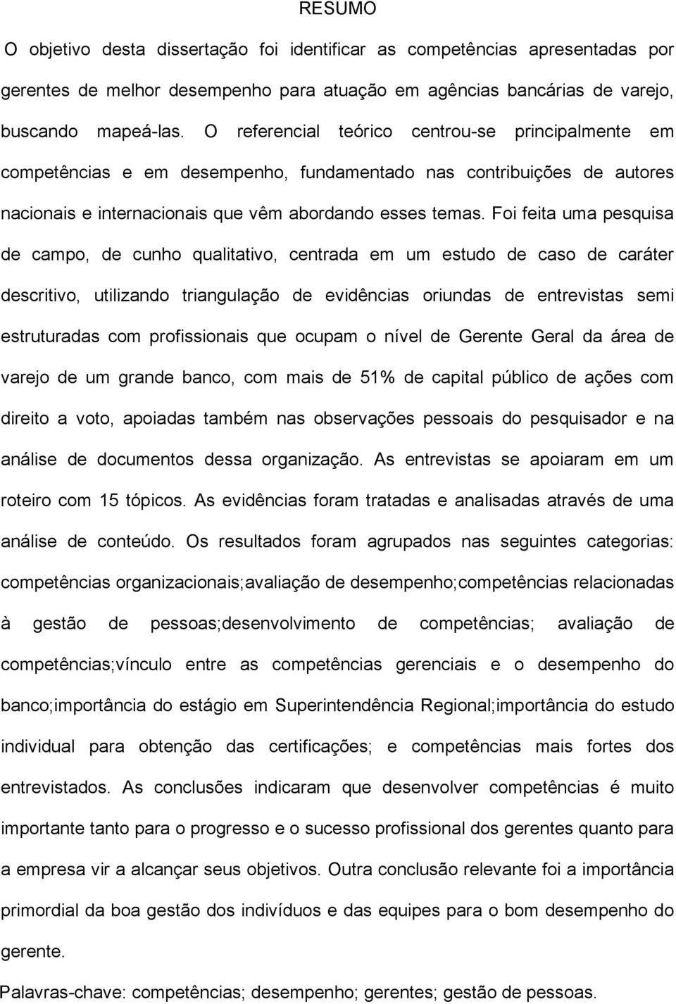 Foi feita uma pesquisa de campo, de cunho qualitativo, centrada em um estudo de caso de caráter descritivo, utilizando triangulação de evidências oriundas de entrevistas semi estruturadas com