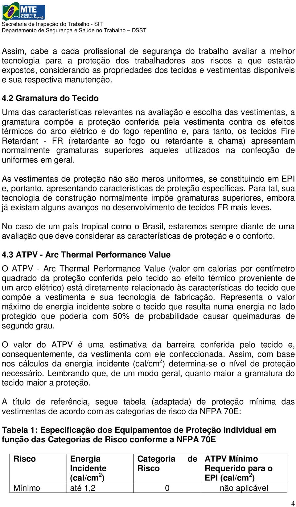 2 Gramatura do Tecido Uma das características relevantes na avaliação e escolha das vestimentas, a gramatura compõe a proteção conferida pela vestimenta contra os efeitos térmicos do arco elétrico e