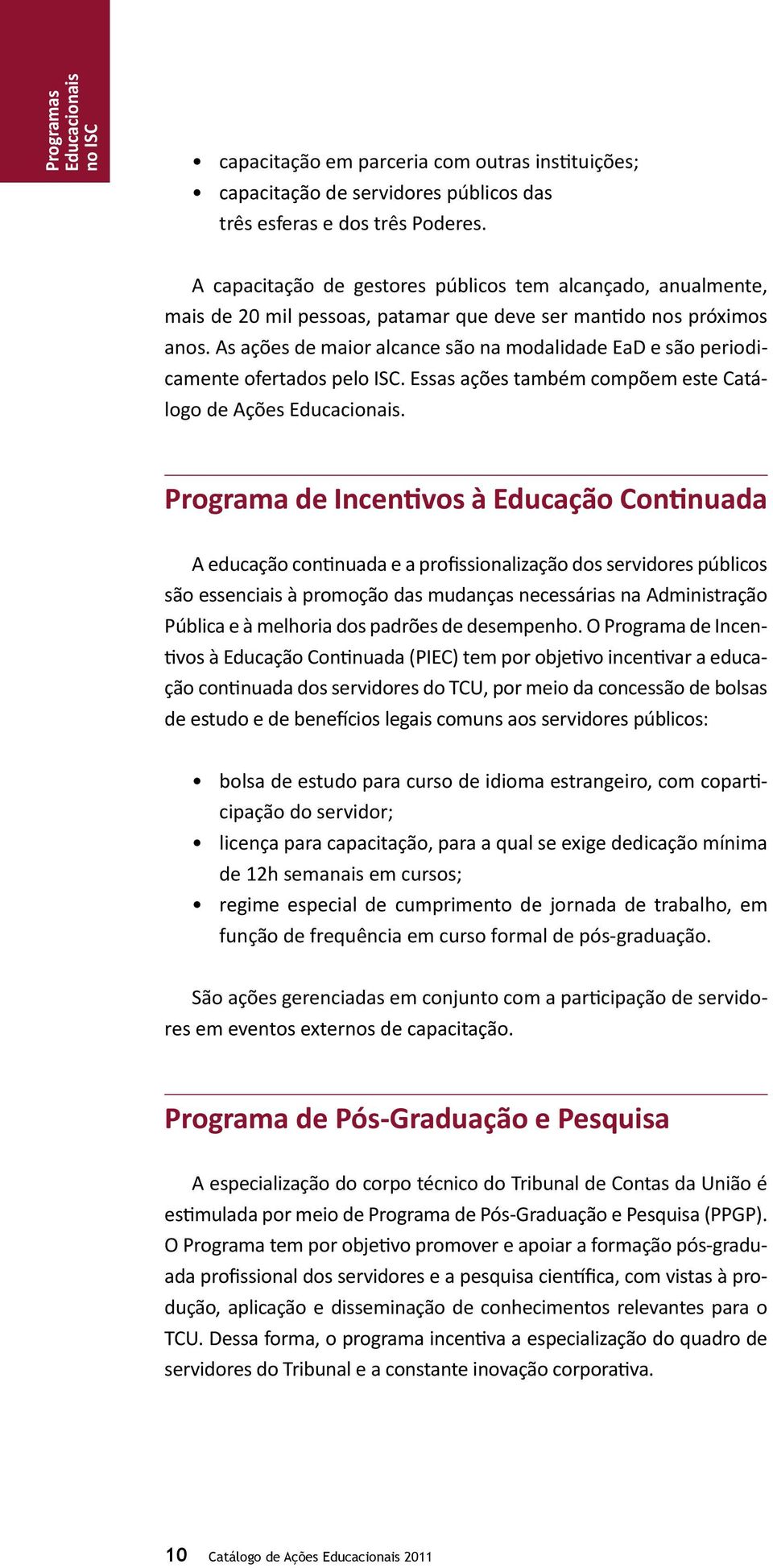 As ações de maior alcance são na modalidade EaD e são periodicamente ofertados pelo ISC. Essas ações também compõem este Catálogo de Ações Educacionais.