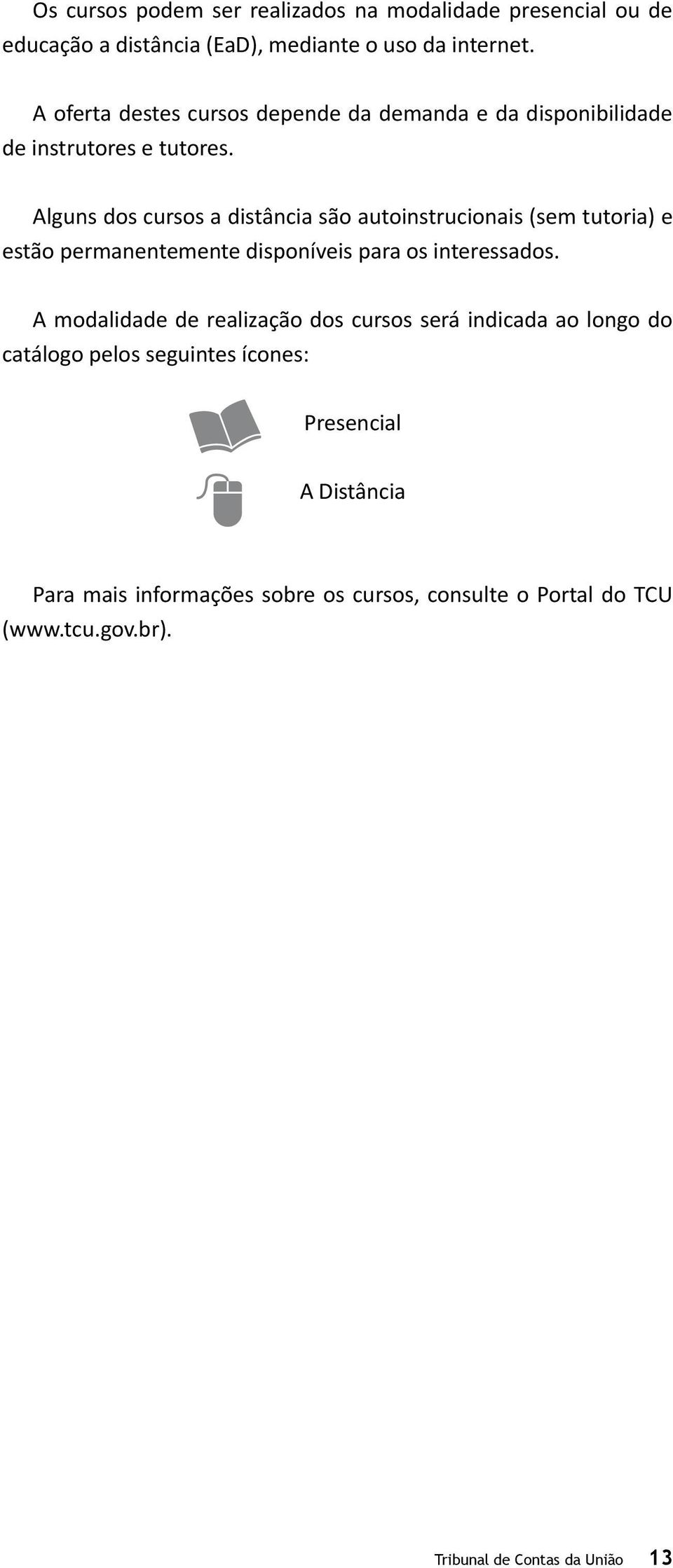 Alguns dos cursos a distância são autoinstrucionais (sem tutoria) e estão permanentemente disponíveis para os interessados.