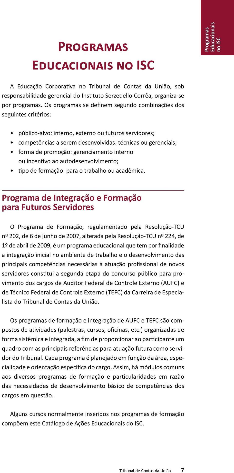 Os programas se definem segundo combinações dos seguintes critérios: público-alvo: interno, externo ou futuros servidores; competências a serem desenvolvidas: técnicas ou gerenciais; forma de