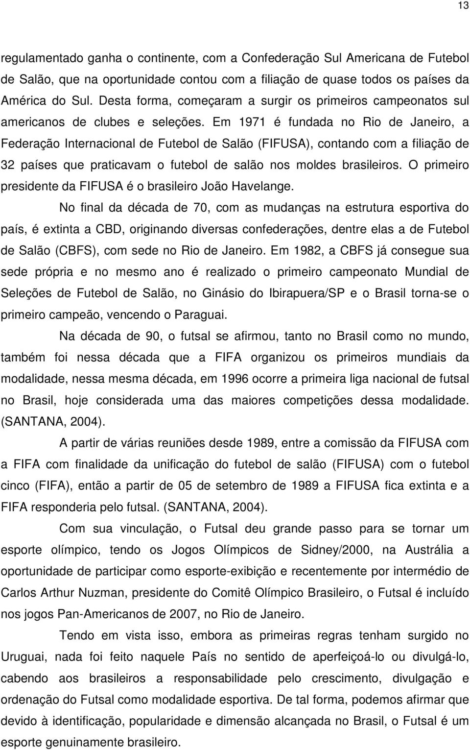 Em 1971 é fundada no Rio de Janeiro, a Federação Internacional de Futebol de Salão (FIFUSA), contando com a filiação de 32 países que praticavam o futebol de salão nos moldes brasileiros.