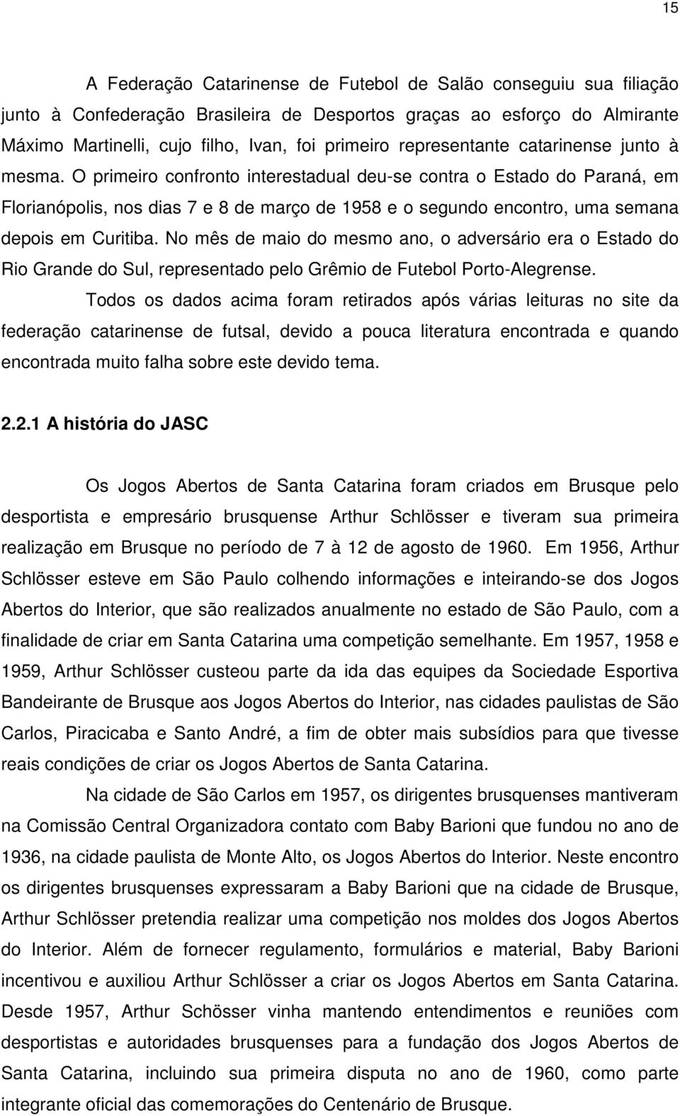 O primeiro confronto interestadual deu-se contra o Estado do Paraná, em Florianópolis, nos dias 7 e 8 de março de 1958 e o segundo encontro, uma semana depois em Curitiba.