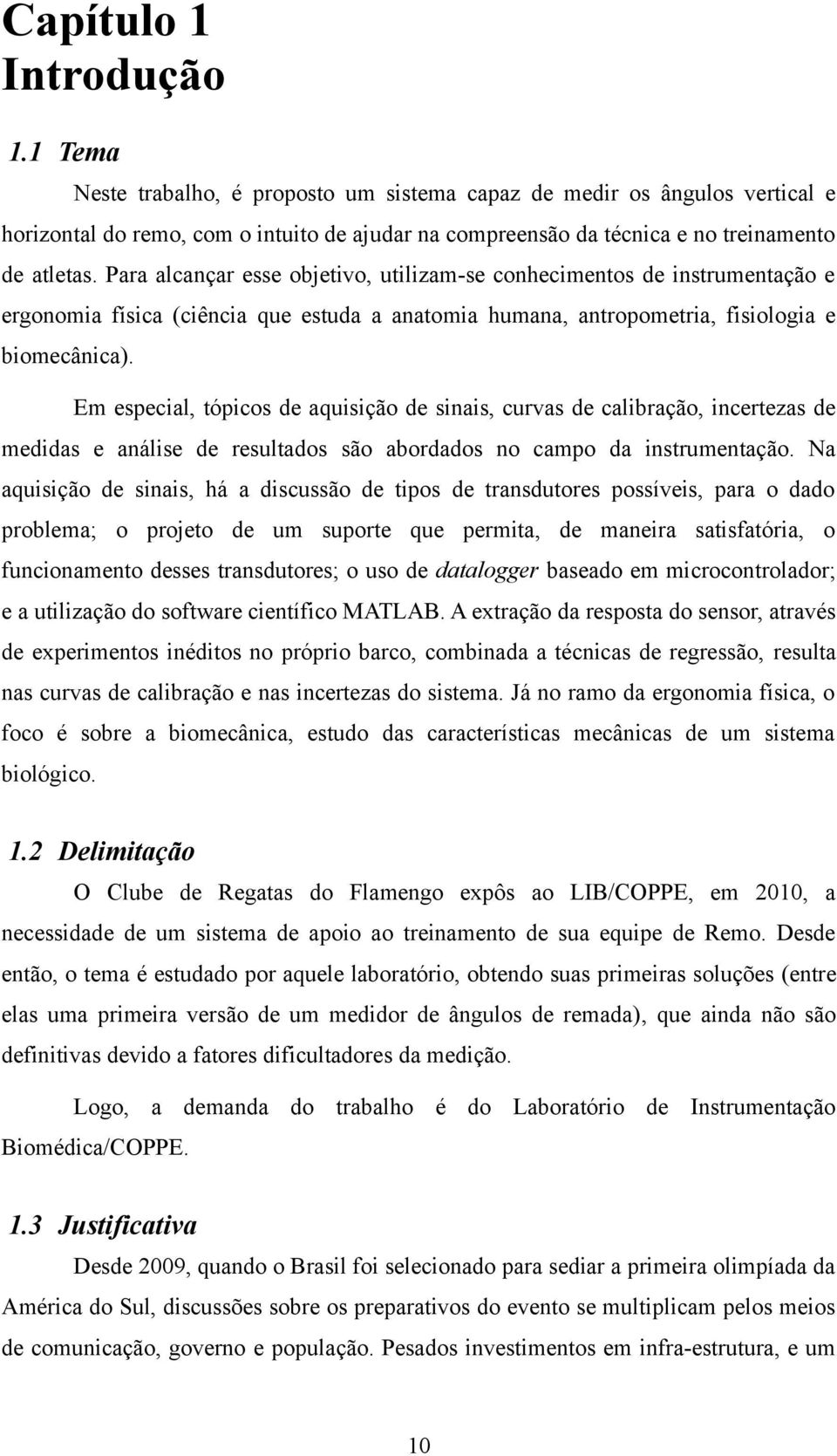 Para alcançar esse objetivo, utilizam-se conhecimentos de instrumentação e ergonomia física (ciência que estuda a anatomia humana, antropometria, fisiologia e biomecânica).