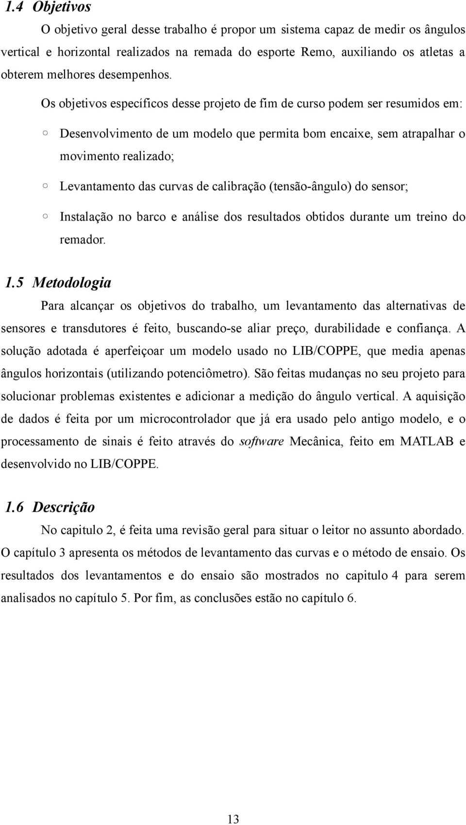 Os objetivos específicos desse projeto de fim de curso podem ser resumidos em: Desenvolvimento de um modelo que permita bom encaixe, sem atrapalhar o movimento realizado; Levantamento das curvas de