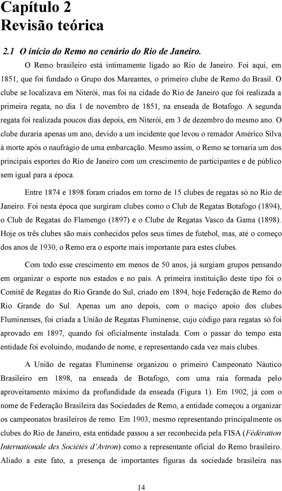 O clube se localizava em Niterói, mas foi na cidade do Rio de Janeiro que foi realizada a primeira regata, no dia 1 de novembro de 1851, na enseada de Botafogo.