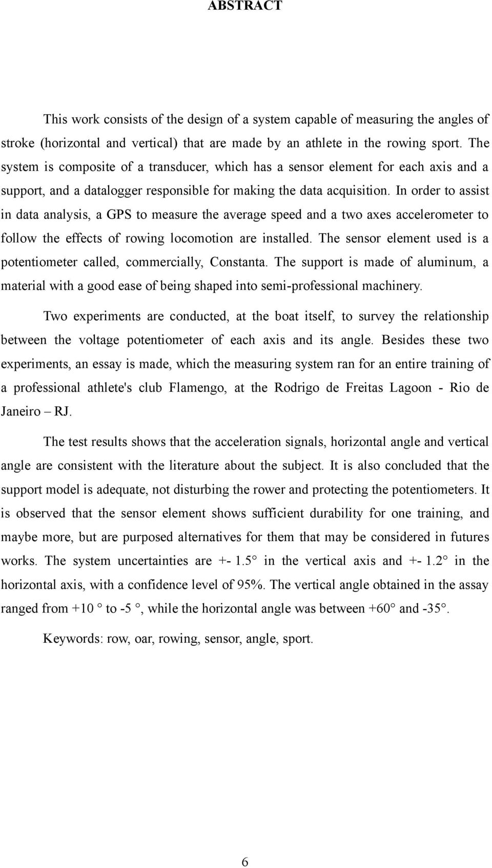 In order to assist in data analysis, a GPS to measure the average speed and a two axes accelerometer to follow the effects of rowing locomotion are installed.