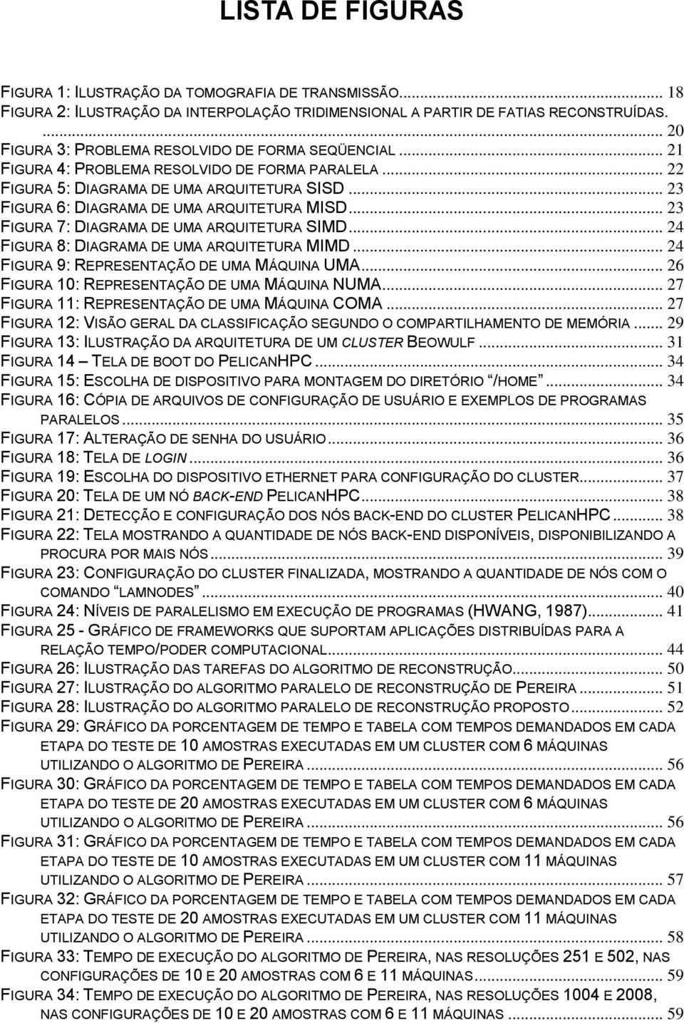 .. 23 FIGURA 6: DIAGRAMA DE UMA ARQUITETURA MISD... 23 FIGURA 7: DIAGRAMA DE UMA ARQUITETURA SIMD... 24 FIGURA 8: DIAGRAMA DE UMA ARQUITETURA MIMD... 24 FIGURA 9: REPRESENTAÇÃO DE UMA MÁQUINA UMA.