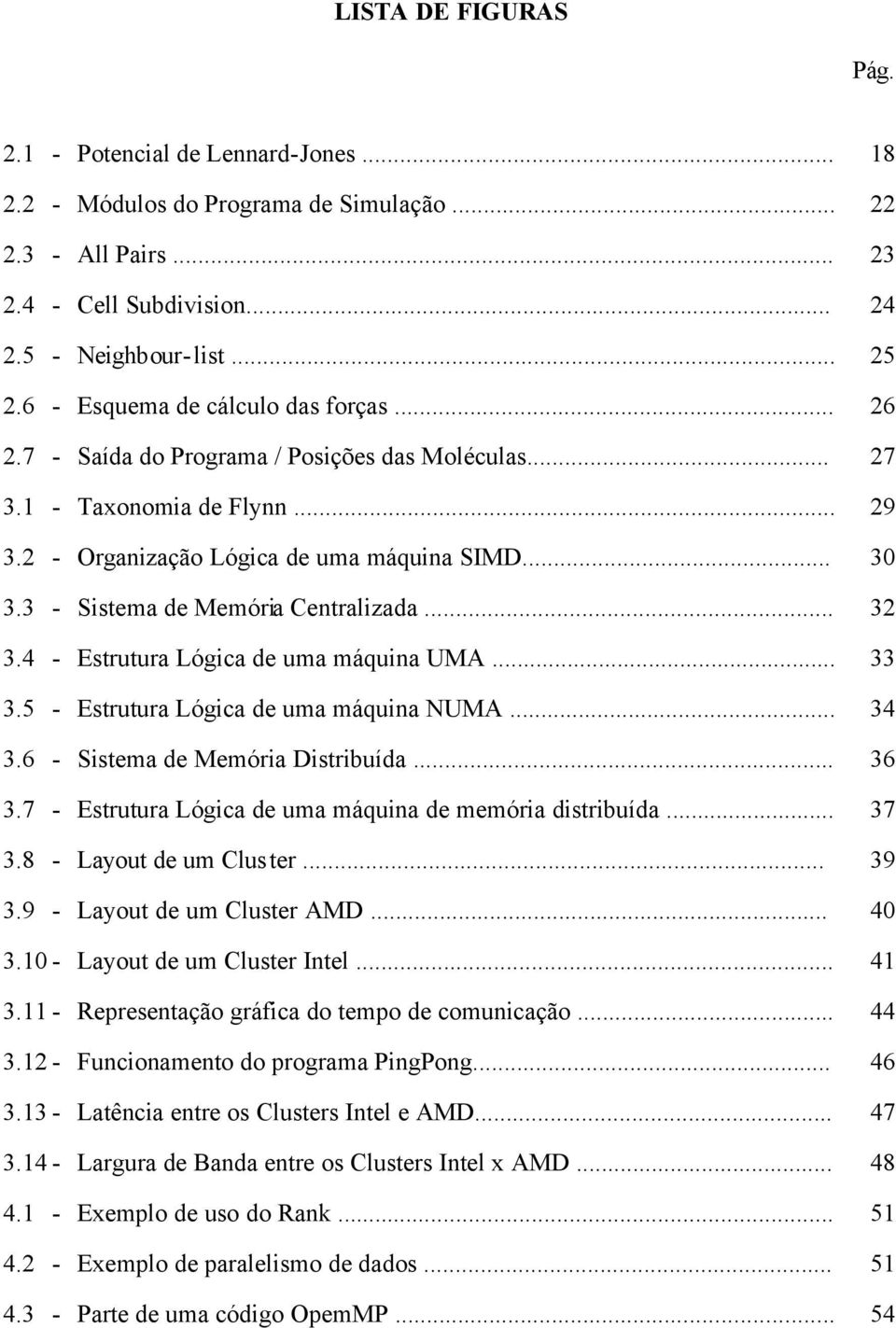 3 - Sistema de Memória Centralizada... 32 3.4 - Estrutura Lógica de uma máquina UMA... 33 3.5 - Estrutura Lógica de uma máquina NUMA... 34 3.6 - Sistema de Memória Distribuída... 36 3.