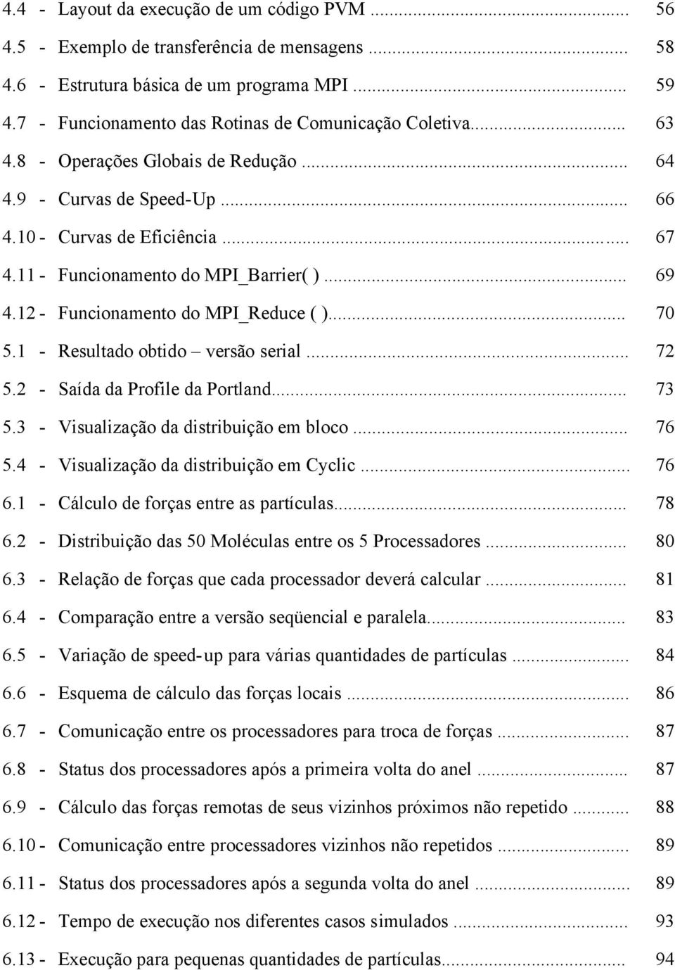 11 - Funcionamento do MPI_Barrier( )... 69 4.12 - Funcionamento do MPI_Reduce ( )... 70 5.1 - Resultado obtido versão serial... 72 5.2 - Saída da Profile da Portland... 73 5.