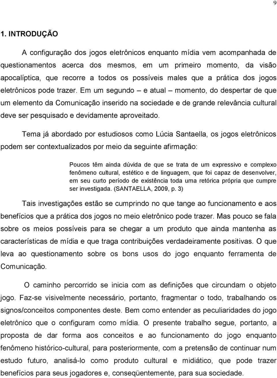 Em um segundo e atual momento, do despertar de que um elemento da Comunicação inserido na sociedade e de grande relevância cultural deve ser pesquisado e devidamente aproveitado.