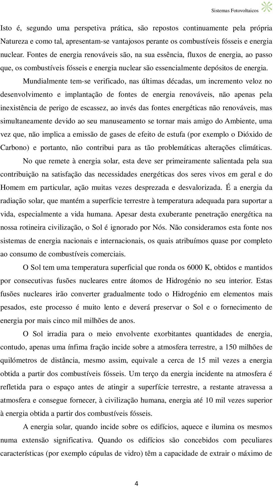 Mundialmente tem-se verificado, nas últimas décadas, um incremento veloz no desenvolvimento e implantação de fontes de energia renováveis, não apenas pela inexistência de perigo de escassez, ao invés