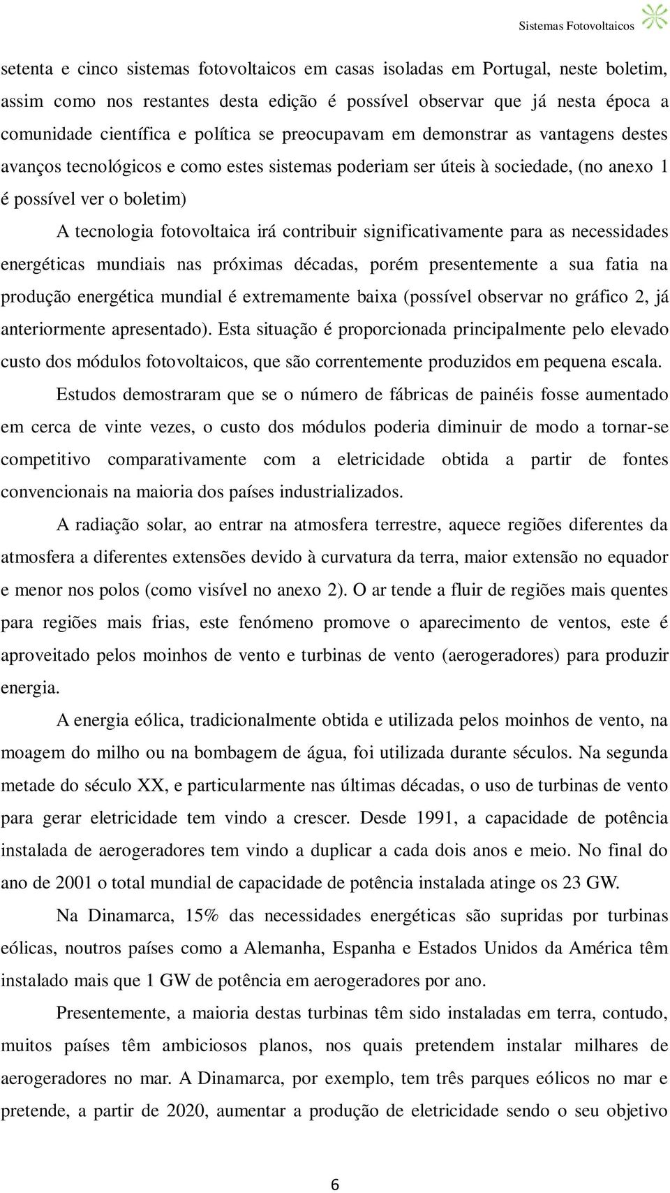 significativamente para as necessidades energéticas mundiais nas próximas décadas, porém presentemente a sua fatia na produção energética mundial é extremamente baixa (possível observar no gráfico 2,