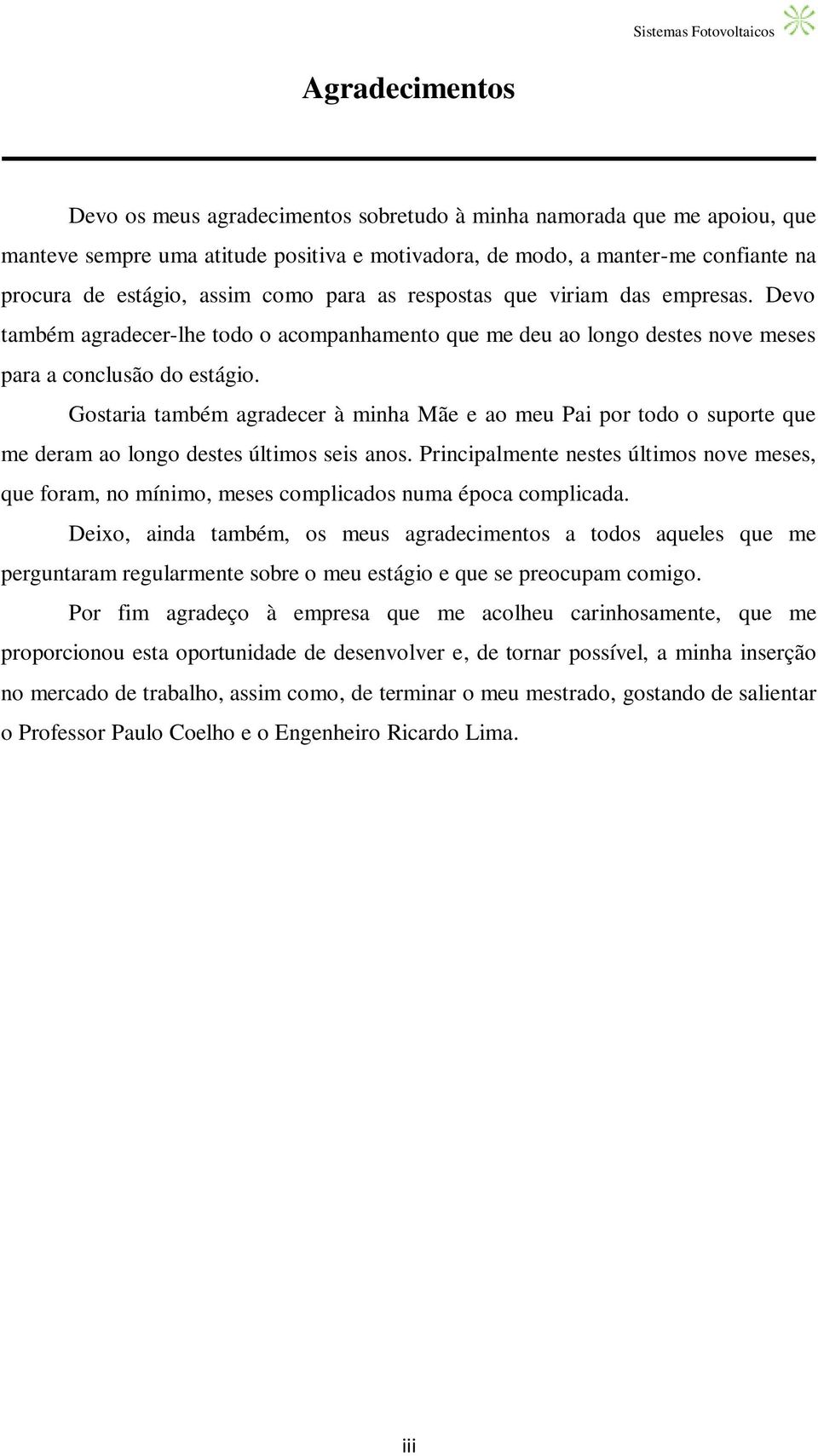 Gostaria também agradecer à minha Mãe e ao meu Pai por todo o suporte que me deram ao longo destes últimos seis anos.