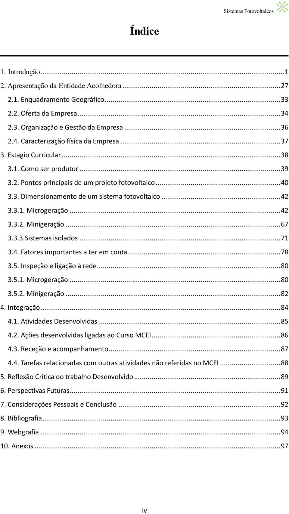 .. 67 3.3.3.Sistemas isolados... 71 3.4. Fatores importantes a ter em conta... 78 3.5. Inspeção e ligação à rede... 80 3.5.1. Microgeração... 80 3.5.2. Minigeração... 82 4. Integração... 84 4.1. Atividades Desenvolvidas.